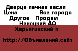 Дверца печная касли › Цена ­ 3 000 - Все города Другое » Продам   . Ненецкий АО,Харьягинский п.